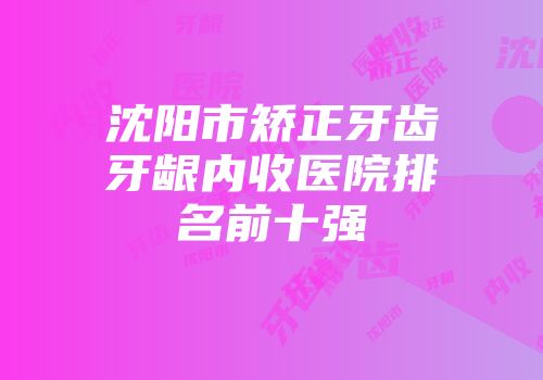 沈阳市矫正牙齿牙龈内收医院排名前十强