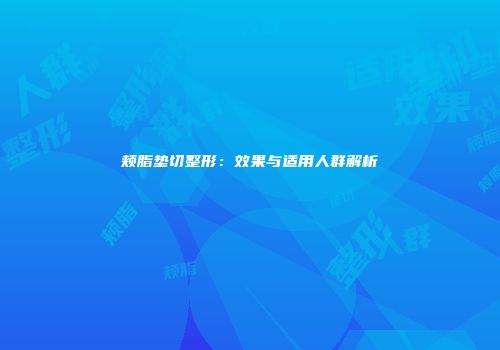 颊脂垫切整形：效果与适用人群解析