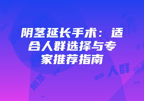 阴茎延长手术：适合人群选择与专家推荐指南
