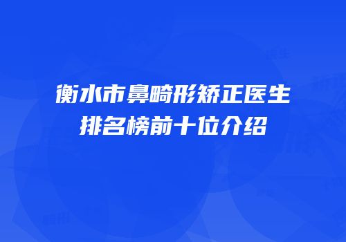 衡水市鼻畸形矫正医生排名榜前十位介绍