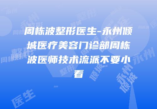 周栋波整形医生-永州倾城医疗美容门诊部周栋波医师技术流派不要小看