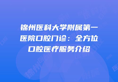 锦州医科大学附属第一医院口腔门诊：全方位口腔医疗服务介绍