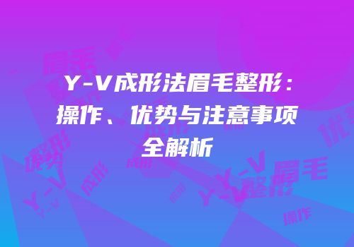 Y-V成形法眉毛整形：操作、优势与注意事项全解析