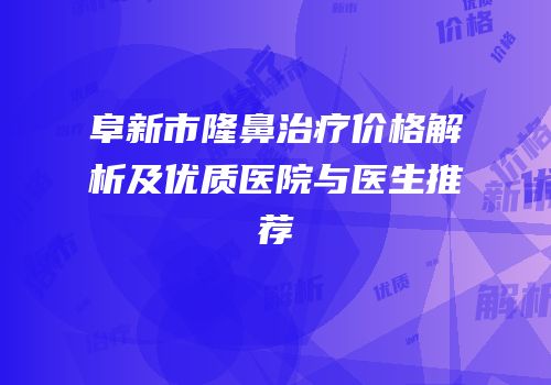 阜新市隆鼻治疗价格解析及优质医院与医生推荐