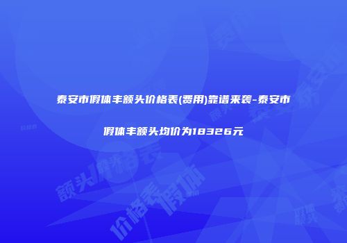 泰安市假体丰额头价格表(费用)靠谱来袭-泰安市假体丰额头均价为18326元