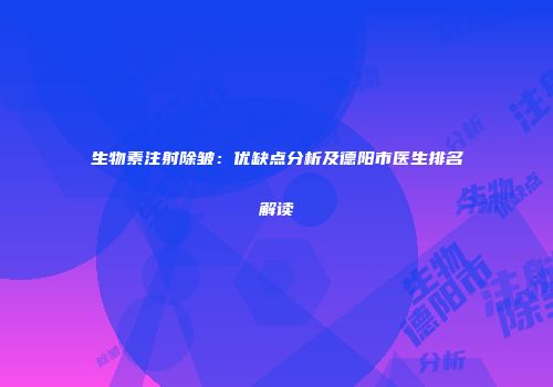 生物素注射除皱：优缺点分析及德阳市医生排名解读