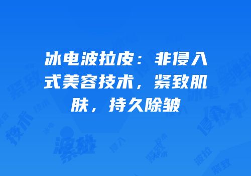 冰电波拉皮：非侵入式美容技术，紧致肌肤，持久除皱