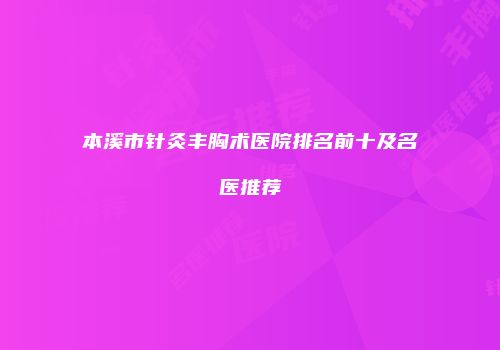 本溪市针灸丰胸术医院排名前十及名医推荐