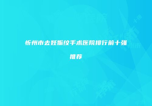 忻州市去妊娠纹手术医院排行前十强推荐