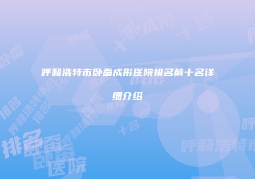 呼和浩特市卧蚕成形医院排名前十名详细介绍