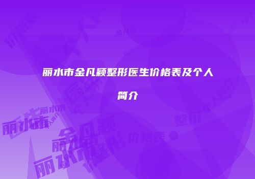 丽水市金凡颖整形医生价格表及个人简介