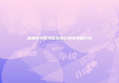 赤峰市半纹绣医生排行榜及详细介绍