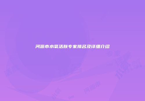 河源市水氧活肤专家排名及详细介绍
