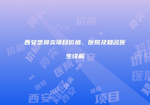 西安垫鼻尖项目价格、医院及知名医生详解