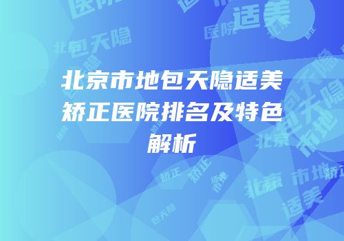 北京市地包天隐适美矫正医院排名及特色解析