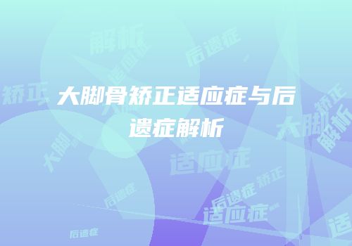 大脚骨矫正适应症与后遗症解析