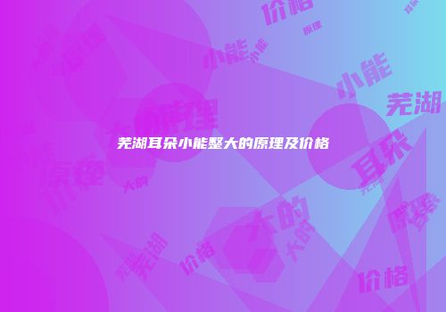芜湖耳朵小能整大的原理及价格