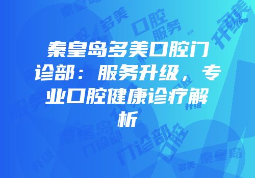 秦皇岛多美口腔门诊部：服务升级，专业口腔健康诊疗解析