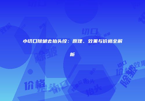 小切口除皱去抬头纹：原理、效果与价格全解析