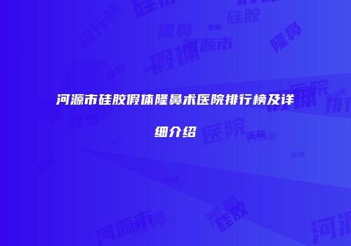 河源市硅胶假体隆鼻术医院排行榜及详细介绍