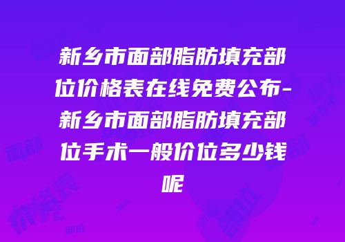 新乡市面部脂肪填充部位价格表在线免费公布-新乡市面部脂肪填充部位手术一般价位多少钱呢