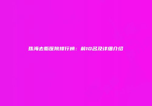珠海去脂医院排行榜：前10名及详细介绍