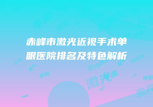 赤峰市激光近视手术单眼医院排名及特色解析