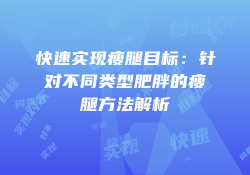 快速实现瘦腿目标：针对不同类型肥胖的瘦腿方法解析