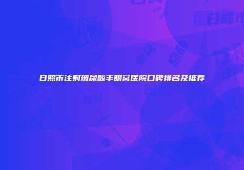 日照市注射玻尿酸丰眼窝医院口碑排名及推荐