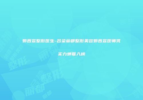 郭晋宣整形医生-吕梁丽都整形美容郭晋宣医师凭实力蝉联入榜