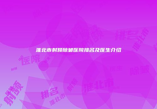淮北市射频除皱医院排名及医生介绍