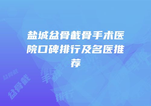 盐城盆骨截骨手术医院口碑排行及名医推荐