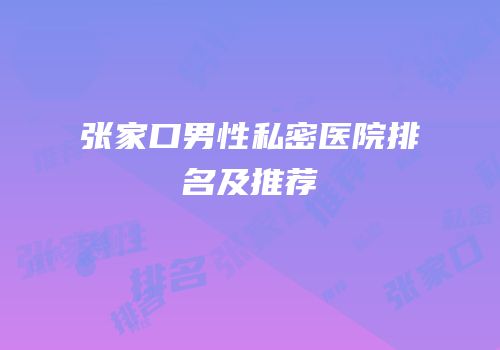 张家口男性私密医院排名及推荐