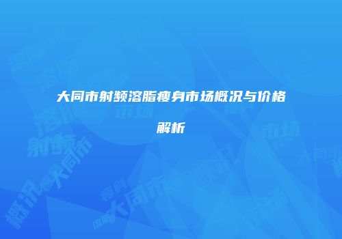 大同市射频溶脂瘦身市场概况与价格解析
