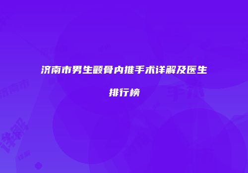 济南市男生颧骨内推手术详解及医生排行榜