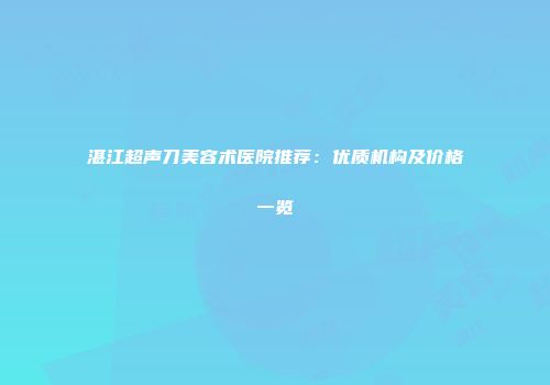 湛江超声刀美容术医院推荐：优质机构及价格一览