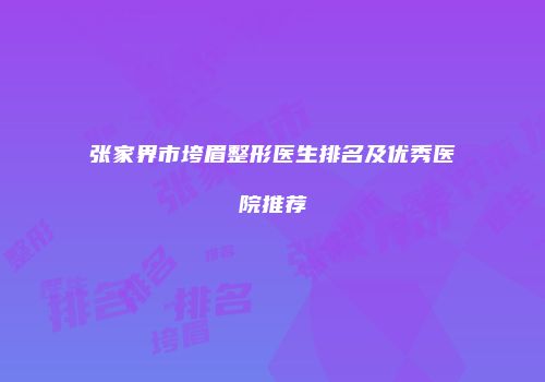 张家界市垮眉整形医生排名及优秀医院推荐