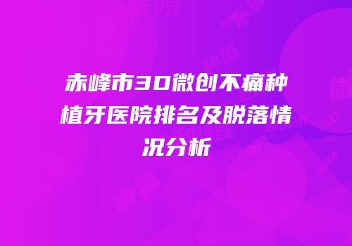赤峰市3D微创不痛种植牙医院排名及脱落情况分析