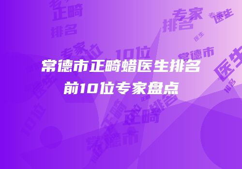 常德市正畸蜡医生排名前10位专家盘点
