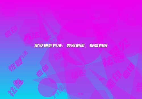 常见祛疤方法：告别痘印，恢复自信