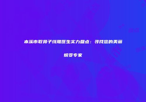 本溪市取鼻子线雕医生实力盘点：寻找您的美丽蜕变专家