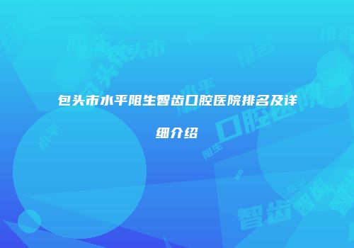 包头市水平阻生智齿口腔医院排名及详细介绍