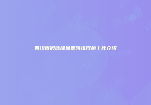 四川省假体隆鼻医院排行前十佳介绍