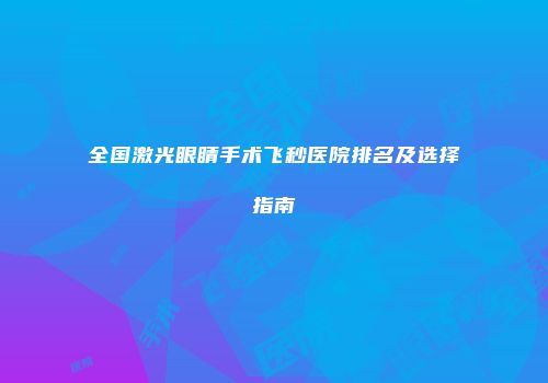全国激光眼睛手术飞秒医院排名及选择指南
