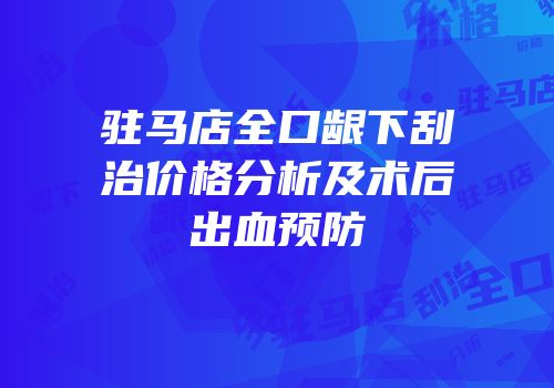 驻马店全口龈下刮治价格分析及术后出血预防