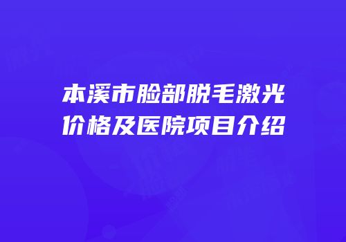 本溪市脸部脱毛激光价格及医院项目介绍