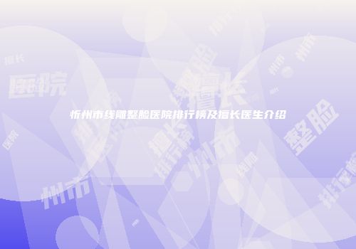 忻州市线雕整脸医院排行榜及擅长医生介绍