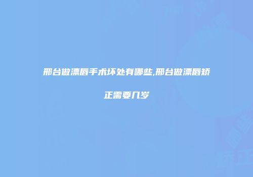 邢台做漂唇手术坏处有哪些,邢台做漂唇矫正需要几岁
