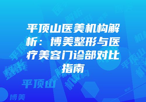 平顶山医美机构解析：博美整形与医疗美容门诊部对比指南