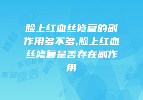 脸上红血丝修复的副作用多不多,脸上红血丝修复是否存在副作用